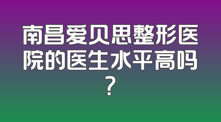 南昌爱贝思整形医院的医生水平高吗？