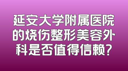 延安大学附属医院的烧伤整形美容外科是否值得信赖？