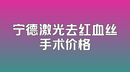 宁德激光去红血丝手术价格