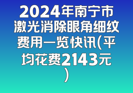 2024年南宁市激光消除眼角细纹费用一览快讯（平均花费2143元）