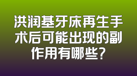 洪润基牙床再生手术后可能出现的副作用有哪些？