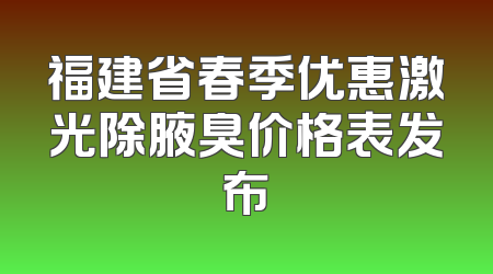 福建省春季优惠激光除腋臭价格表发布