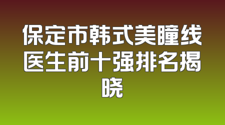 保定市韩式美瞳线医生前十强排名揭晓