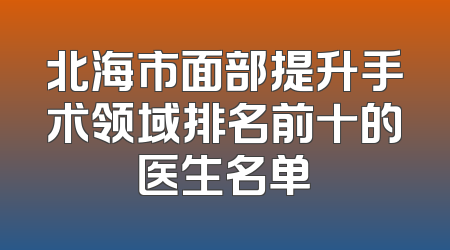 北海市面部提升手术领域排名前十的医生名单