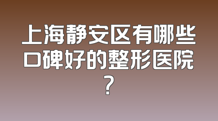 上海静安区有哪些口碑好的整形医院？