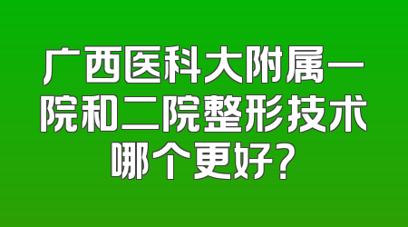 广西医科大附属一院和二院整形技术哪个更好？