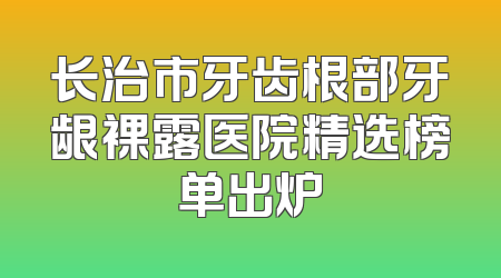 长治市牙齿根部牙龈裸露医院精选榜单出炉
