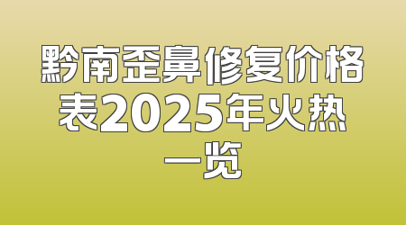 黔南歪鼻修复价格表2025年火热一览