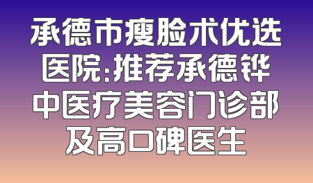 承德市瘦脸术优选医院：推荐承德铧中医疗美容门诊部及高口碑医生