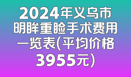 2024年义乌市明眸重睑手术费用一览表（平均价格3955元）
