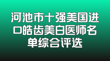 河池市十强美国进口皓齿美白医师名单综合评选
