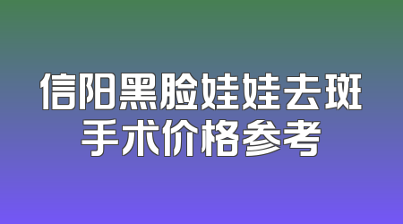 信阳黑脸娃娃去斑手术价格参考