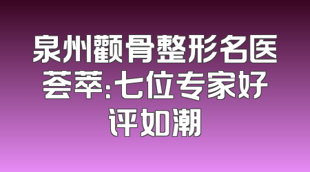 泉州颧骨整形名医荟萃：七位专家好评如潮
