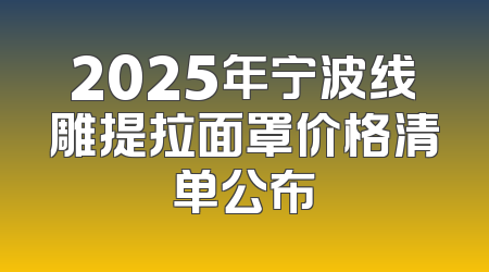 2025年宁波线雕提拉面罩价格清单公布