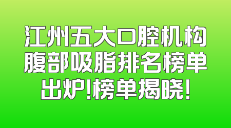 江州五大口腔机构腹部吸脂排名榜单出炉！榜单揭晓！