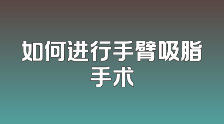 如何进行手臂吸脂手术