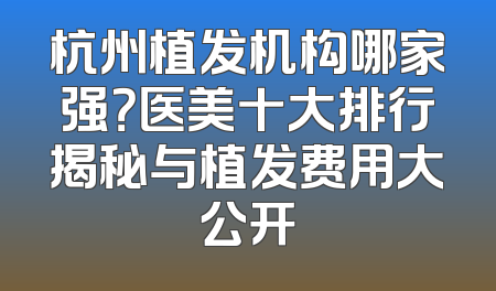 杭州植发机构哪家强？医美十大排行揭秘与植发费用大公开