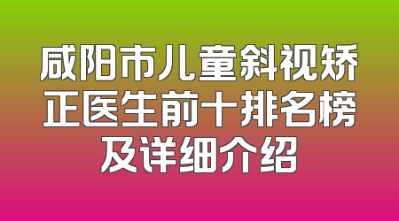 咸阳市儿童斜视矫正医生前十排名榜及详细介绍