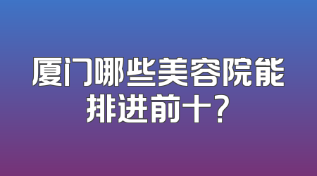 厦门哪些美容院能排进前十？