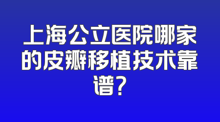 上海公立医院哪家的皮瓣移植技术靠谱？