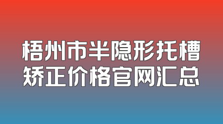 梧州市半隐形托槽矫正价格官网汇总