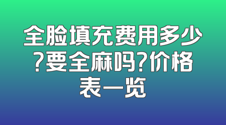 全脸填充费用多少？要全麻吗？价格表一览
