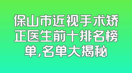 保山市近视手术矫正医生前十排名榜单，名单大揭秘