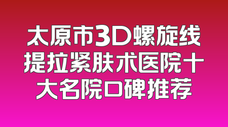 太原市3D螺旋线提拉紧肤术医院十大名院口碑推荐