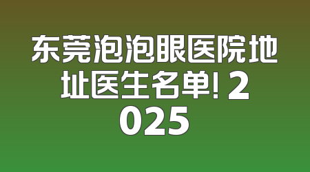 东莞泡泡眼医院地址医生名单! 2025