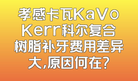 孝感卡瓦KaVoKerr科尔复合树脂补牙费用差异大，原因何在？