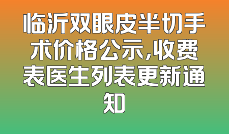 临沂双眼皮半切手术价格公示，收费表医生列表更新通知