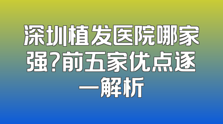 深圳植发医院哪家强？前五家优点逐一解析