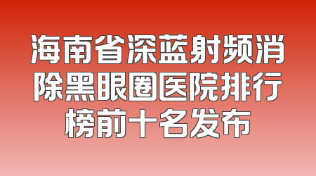 海南省深蓝射频消除黑眼圈医院排行榜前十名发布