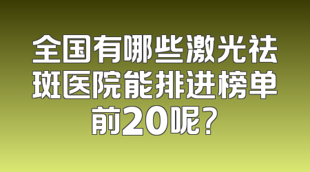 全国有哪些激光祛斑医院能排进榜单前20呢？