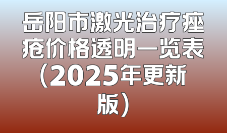 岳阳市激光治疗痤疮价格透明一览表（2025年更新版）