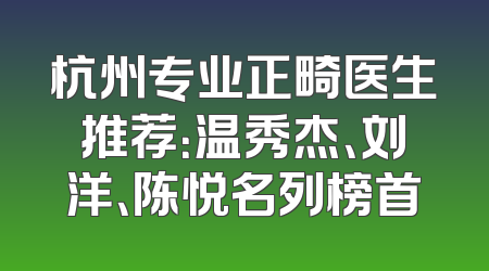 杭州专业正畸医生推荐：温秀杰、刘洋、陈悦名列榜首