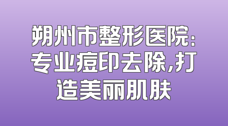 朔州市整形医院：专业痘印去除，打造美丽肌肤