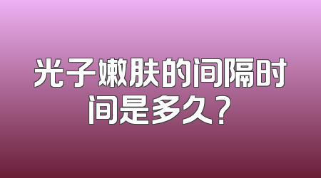 光子嫩肤的间隔时间是多久？