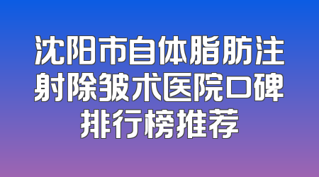 沈阳市自体脂肪注射除皱术医院口碑排行榜推荐