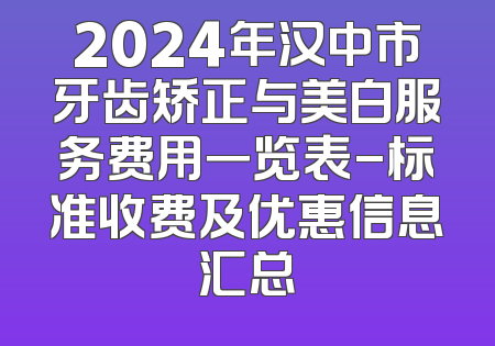 2024年汉中市牙齿矫正与美白服务费用一览表-标准收费及优惠信息汇总