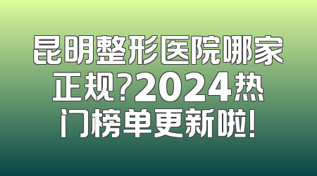 昆明整形医院哪家正规？2024热门榜单更新啦！