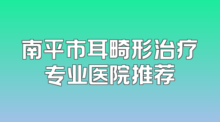 南平市耳畸形治疗专业医院推荐