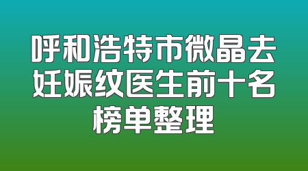 呼和浩特市微晶去妊娠纹医生前十名榜单整理