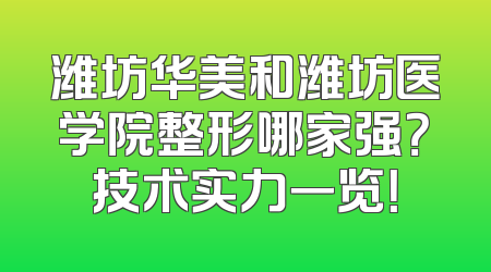潍坊华美和潍坊医学院整形哪家强？技术实力一览！