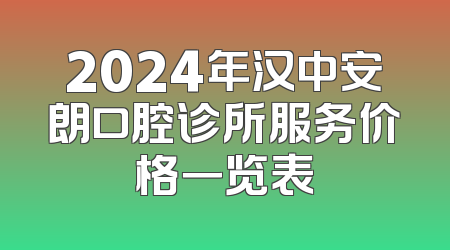 2024年汉中安朗口腔诊所服务价格一览表