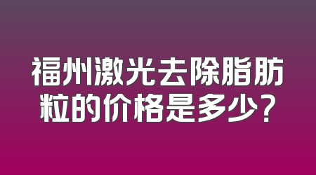 福州激光去除脂肪粒的价格是多少？