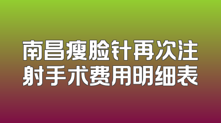 南昌瘦脸针再次注射手术费用明细表