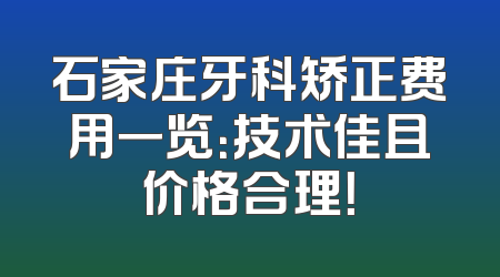 石家庄牙科矫正费用一览：技术佳且价格合理！