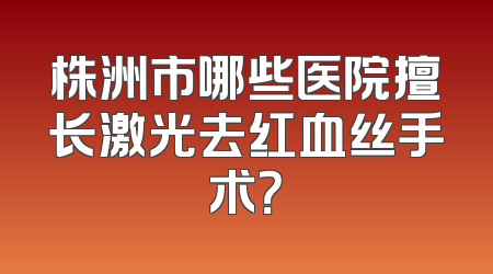 株洲市哪些医院擅长激光去红血丝手术？