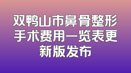 双鸭山市鼻骨整形手术费用一览表更新版发布